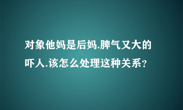 对象他妈是后妈.脾气又大的吓人.该怎么处理这种关系？