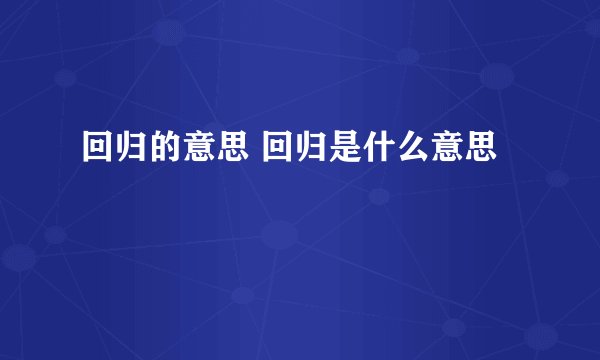 回归的意思 回归是什么意思