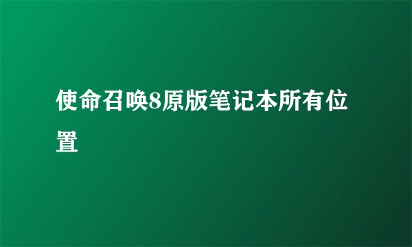 使命召唤8原版笔记本所有位置