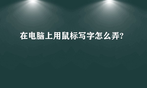 在电脑上用鼠标写字怎么弄?