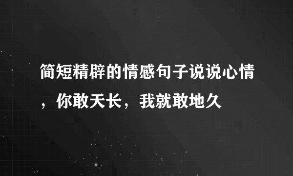 简短精辟的情感句子说说心情，你敢天长，我就敢地久