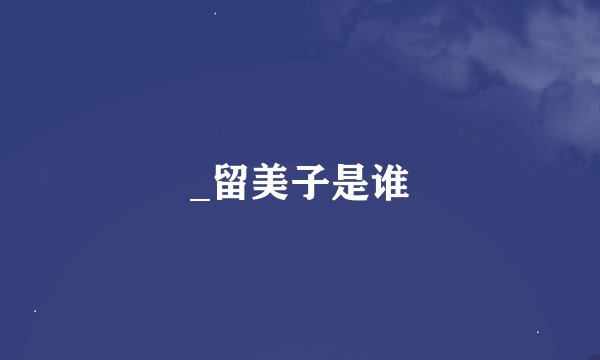 _留美子是谁