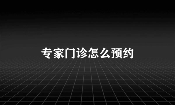 专家门诊怎么预约