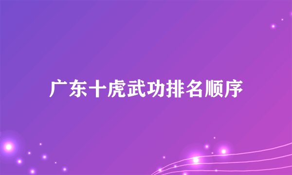 广东十虎武功排名顺序