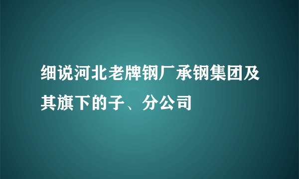 细说河北老牌钢厂承钢集团及其旗下的子、分公司