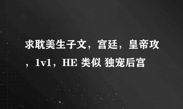 求耽美生子文，宫廷，皇帝攻，1v1，HE 类似 独宠后宫