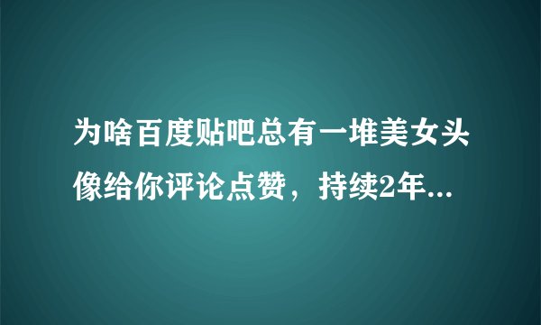 为啥百度贴吧总有一堆美女头像给你评论点赞，持续2年了，请问是什么套路。