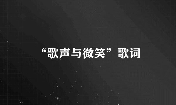 “歌声与微笑”歌词