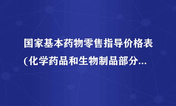 国家基本药物零售指导价格表(化学药品和生物制品部分)附表一（化学药品）