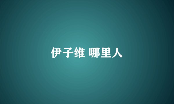 伊子维 哪里人