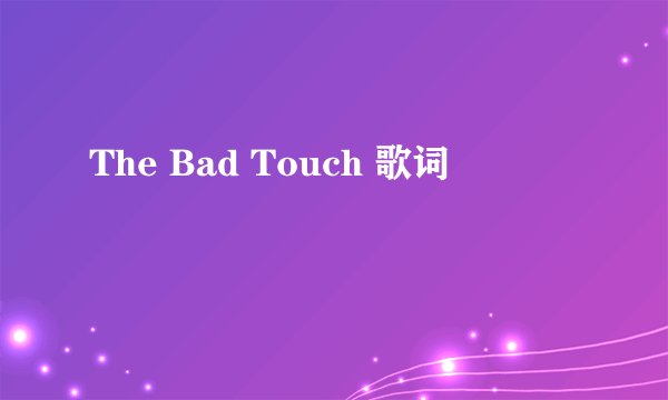 The Bad Touch 歌词