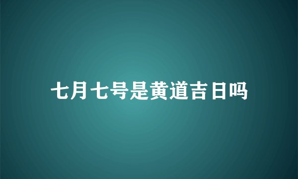 七月七号是黄道吉日吗