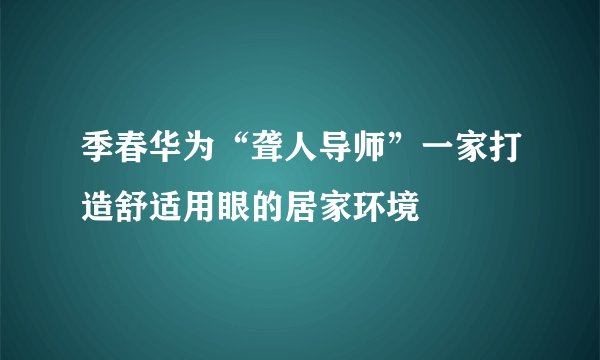 季春华为“聋人导师”一家打造舒适用眼的居家环境