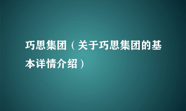 巧思集团（关于巧思集团的基本详情介绍）