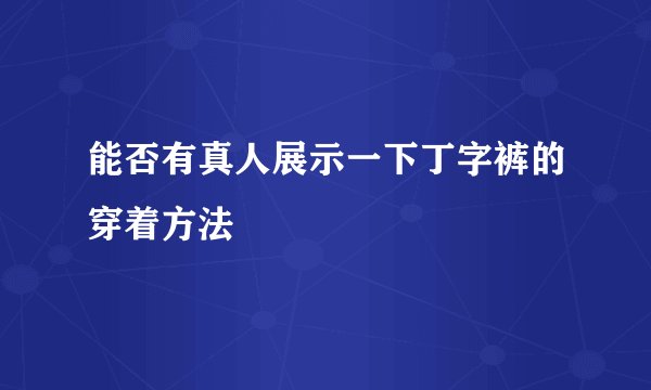 能否有真人展示一下丁字裤的穿着方法