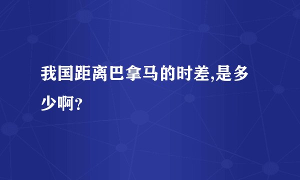 我国距离巴拿马的时差,是多少啊？