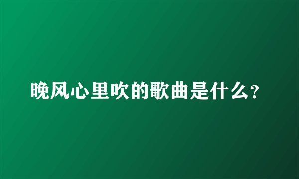 晚风心里吹的歌曲是什么?