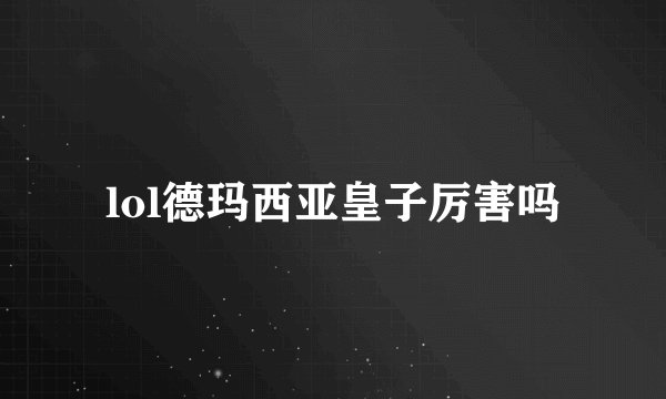 lol德玛西亚皇子厉害吗