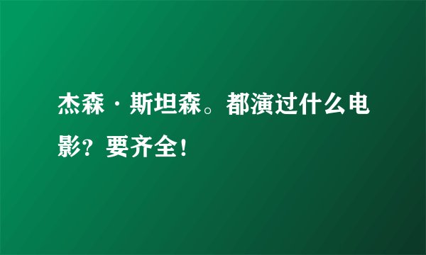 杰森·斯坦森。都演过什么电影？要齐全！