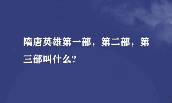 隋唐英雄第一部，第二部，第三部叫什么?