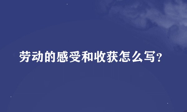 劳动的感受和收获怎么写？