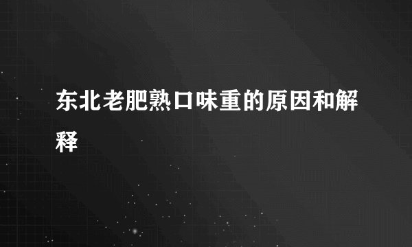 东北老肥熟口味重的原因和解释