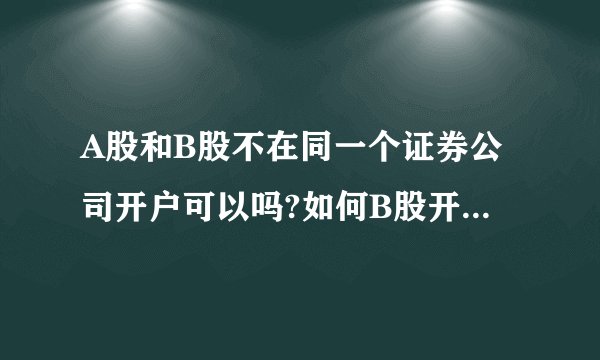 A股和B股不在同一个证券公司开户可以吗?如何B股开户?紧急!!!!!!!
