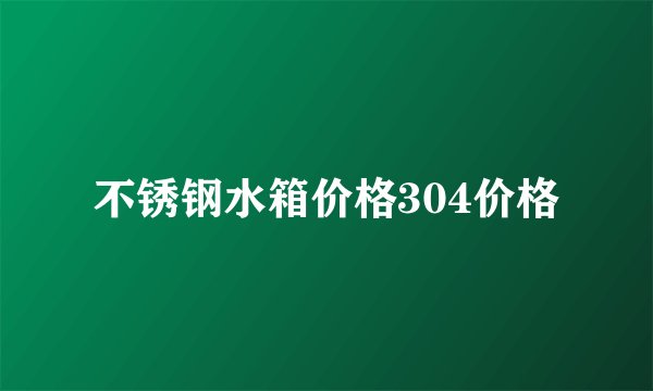 不锈钢水箱价格304价格