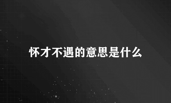 怀才不遇的意思是什么