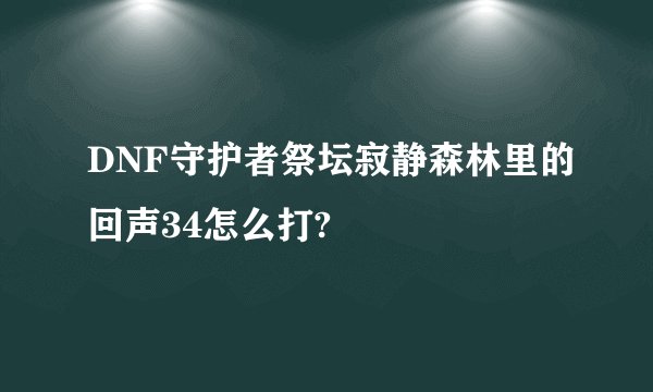 DNF守护者祭坛寂静森林里的回声34怎么打?