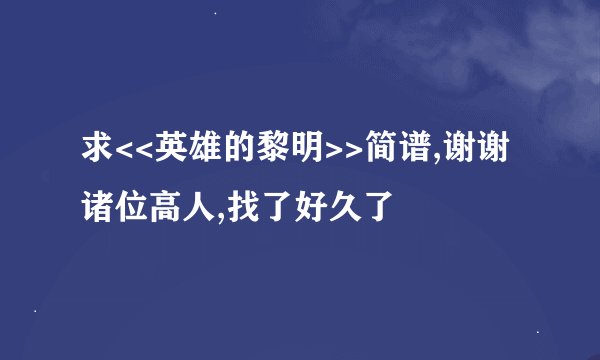 求<<英雄的黎明>>简谱,谢谢诸位高人,找了好久了