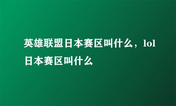 英雄联盟日本赛区叫什么，lol日本赛区叫什么