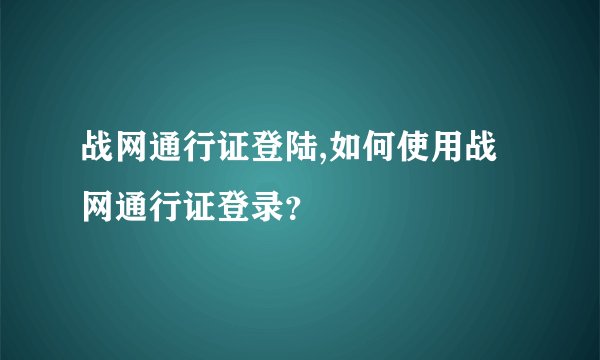 战网通行证登陆,如何使用战网通行证登录?