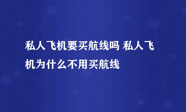 私人飞机要买航线吗 私人飞机为什么不用买航线