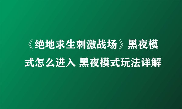 《绝地求生刺激战场》黑夜模式怎么进入 黑夜模式玩法详解