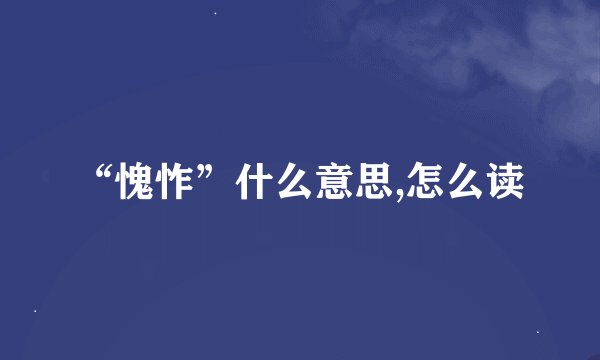 “愧怍”什么意思,怎么读