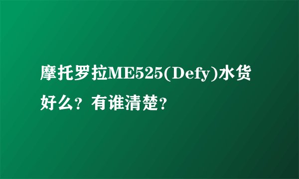 摩托罗拉ME525(Defy)水货好么？有谁清楚？
