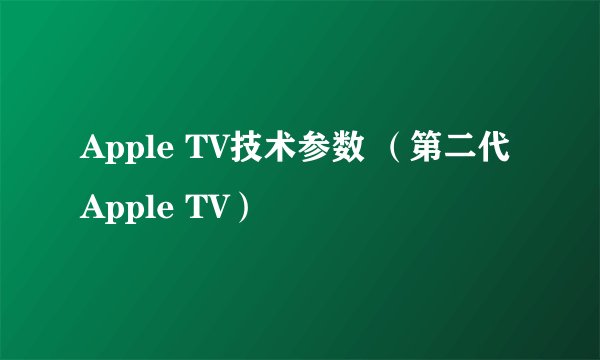 Apple TV技术参数 （第二代Apple TV）