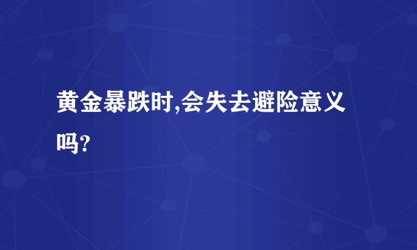黄金暴跌时,会失去避险意义吗?