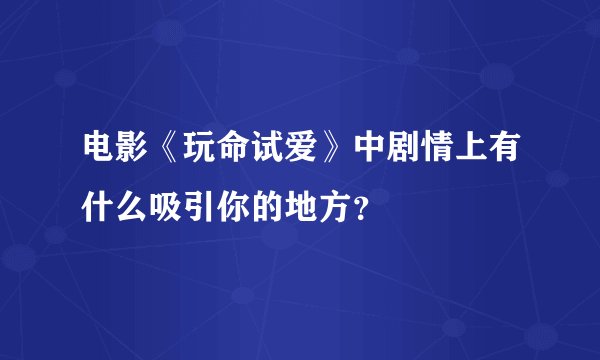 电影《玩命试爱》中剧情上有什么吸引你的地方？