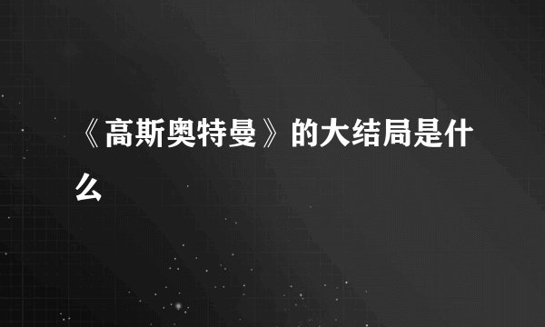 《高斯奥特曼》的大结局是什么