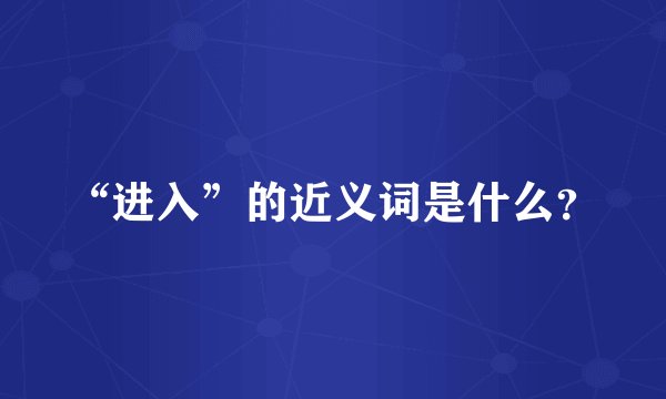 “进入”的近义词是什么?