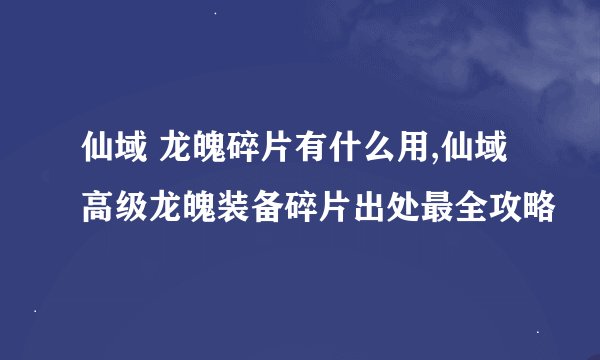 仙域 龙魄碎片有什么用,仙域高级龙魄装备碎片出处最全攻略