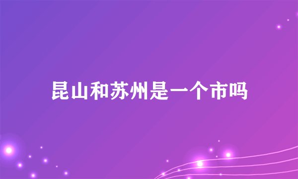 昆山和苏州是一个市吗