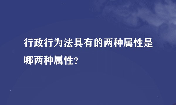 行政行为法具有的两种属性是哪两种属性？