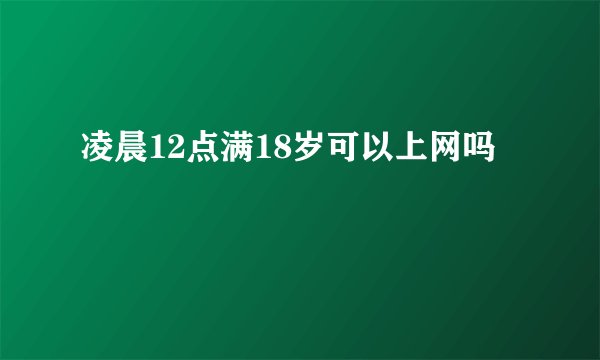 凌晨12点满18岁可以上网吗