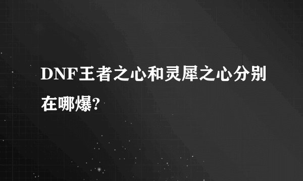 DNF王者之心和灵犀之心分别在哪爆?