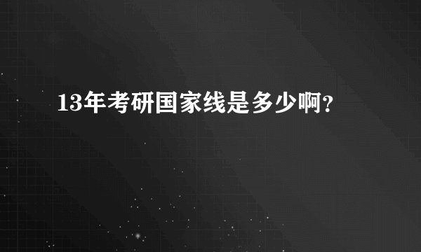 13年考研国家线是多少啊？