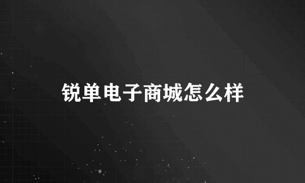锐单电子商城怎么样
