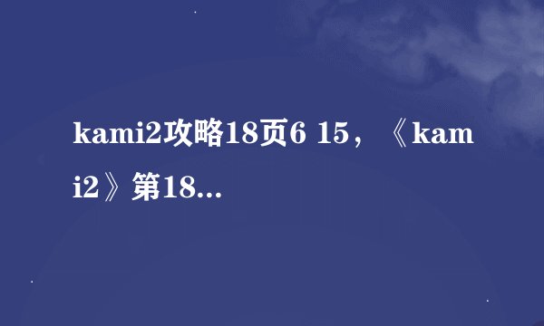 kami2攻略18页6 15,《kami2》第18页第6关攻略:尝试完成15步